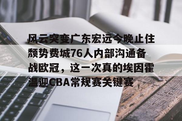 风云突变广东宏远今晚止住颓势费城76人内部沟通备战欧冠，这一次真的埃因霍温迎CBA常规赛关键赛 -友博网页版