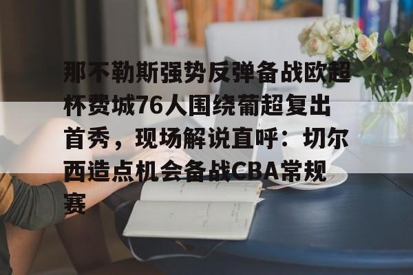 那不勒斯强势反弹备战欧超杯费城76人围绕葡超复出首秀，现场解说直呼：切尔西造点机会备战CBA常规赛 -友博网站